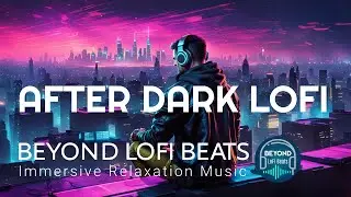 Immersive LOFI Chill Music - AFTER DARK VIBES for relaxation and productivity.