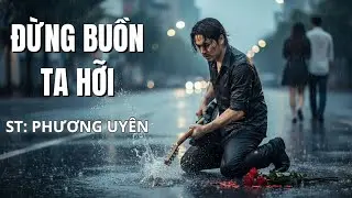 Đừng Buồn Ta Hỡi | Bản Cover Ballad Da Diết | Sáng tác :Phương Uyên