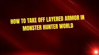 How to Take Off Layered Armor in Monster Hunter World
