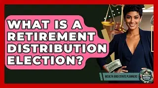 What Is A Retirement Distribution Election? - Wealth and Estate Planners