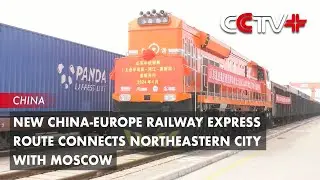 New China-Europe Railway Express Route Connects Northeastern City with Moscow