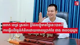 លោក ពេជ្រ ស្រស់៖ អ្វីដែលខ្ញុំមានថ្ងៃនេះបានពីការធ្វើបដិវត្តន៍គំនិតដោយចោលការងារប្រាក់ខែជាង ៣០០ដុល្លារ