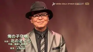 「俺の子守唄」作詩：北のさくら　作曲、編曲：結城諒　歌手：大坊浩嗣、4K