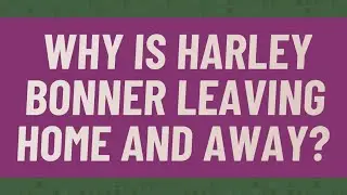 Why is Harley Bonner leaving Home and Away?