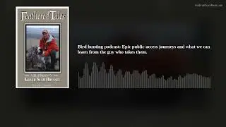 Bird hunting podcast: Epic public-access journeys and what we can learn from the guy who takes them.