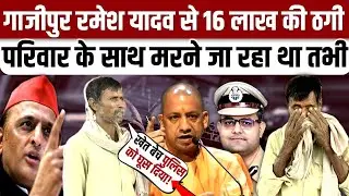 #Ghazipur रमेश यादव के साथ 16 लाख की ठगी डीजीपी से CM तक गुहार अब परिवार सहित जा रहा था मरने फिर..