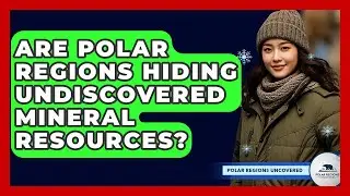 Are Polar Regions Hiding Undiscovered Mineral Resources? - Polar Regions Uncovered