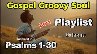 Best Gospel Groovy Soul Playlist 2+ hour inspired in Psalm 1-30