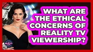 What Are The Ethical Concerns Of Reality TV Viewership? - The Reality Radar