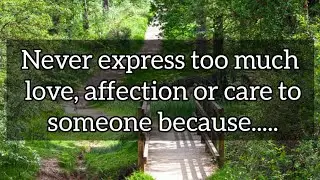 Never express too much love, affection or care to someone because......| motivational quotes
