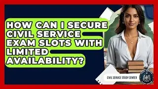 How Can I Secure Civil Service Exam Slots With Limited Availability? - Civil Service Study Center