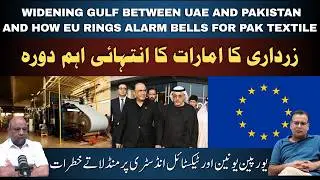 Widening gulf between UAE and Pakistan; and how EU rings alarm bells for Pak textile