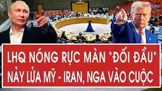 LHQ nóng rực màn “đối đầu” nảy lửa Mỹ - Iran, Nga vào cuộc