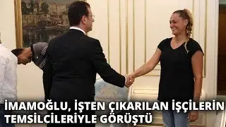 Ekrem İmamoğlu, işten çıkarılan işçilerin temsilcileriyle görüştü
