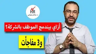 ازاي الموظف الجديد بيندمج مع الشركة؟ وايه نتيجة إندماجه؟