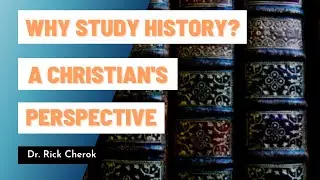 Why Study History? A Christian&rsquo;s Perspective