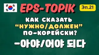 Как сказать &laquo;нужно&raquo; или &laquo;должен&raquo; по-корейски? | -아야 / 어야 되다 | EPS-TOPIK Эп.21