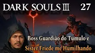 Dark Souls 3 - #27 - Boss Guardião do Túmulo e Sister Friede me Humilhando