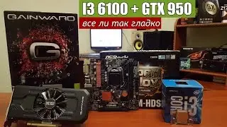 i3 6100 + GTX 950 все ли так гладко