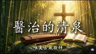 【🎶💗唯美古風敬拜歌曲】《醫治的清泉》耶和华必医治你一切的创伤  ｜ 古筝笛子国风敬拜 ｜最新原创的中文敬拜歌曲带歌词