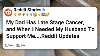 My Dad Has Late Stage Cancer, and When I Needed My Husband To Support Me....Reddit Updates #reddit 