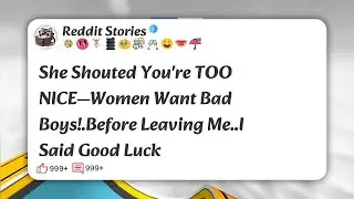 She Shouted You're TOO NICE&mdash;Women Want Bad Boys!.Before Leaving Me..I Said Good Luck #reddit 