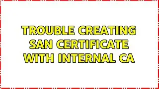 Trouble creating SAN certificate with Internal CA
