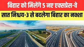 बिहार को मिलेंगे 5 नए एक्सप्रेस-वे, सात निश्चय-3 से बदलेगा बिहार का नक्शा