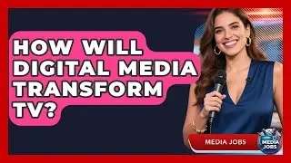 How Will Digital Media Transform TV? | Media Jobs