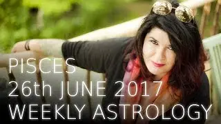 Pisces Weekly Astrology Forecast 26th June 2017