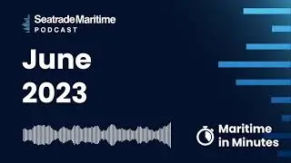 Seatrade Maritime Podcast: Maritime in Minutes - Top stories in June 2023