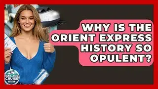 Why Is The Orient Express History So Opulent? - The Rail and Cruise Experts