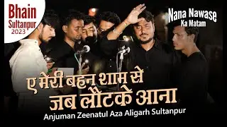 Aye Meri Bahen Shaam Se | Anjuman Zeenatul Aza Aligarh | Nana Nawase Ka Matam Bhain Sultanpur | 2023