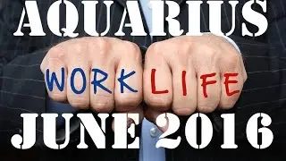 Aquarius Monthly Tarot Reading Special Work Life for June 2016