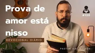 Devocional Diário #120 - Amor Real a Deus | Pastor Isac Santos