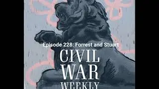 Civil War Weekly Episode 228: Forrest and Stuart