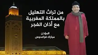 من تراث التهليل بالمملكة المغربية مع أذان الفجر  المؤذن مبارك فراعدوس