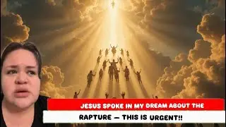 Jesus Spoke in My Dream About the Rapture&mdash;This Is Urgent!!