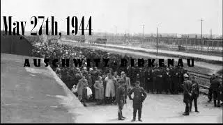 Auschwitz-Birkenau | The Tragic Selection Process &ndash; May 27, 1944