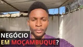 Ainda Vale A Pena Abrir Negócio Em Moçambique? | Entenda Neste Vídeo. 