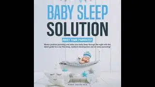 Baby Sleep Solution: First Time Parents? Master positive parenting and make your baby sleep through