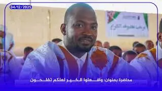 محاضرة بعنوان: وَافْعَلُوا الْخَيْرَ لَعَلَّكُمْ تُفْلِحُونَ مع الأستاذ السالك ولد الشيخ