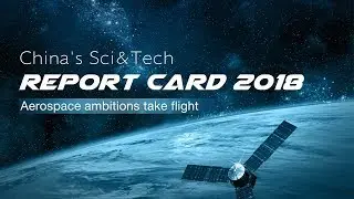 China's Sci&Tech Report Card 2018: Aerospace ambitions take flight