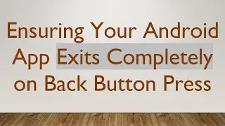 Ensuring Your Android App Exits Completely on Back Button Press