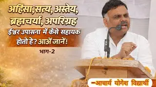 2-अहिंसा, सत्य, अस्तेय, ब्रह्मचर्य, अपरिग्रह ईश्वर उपासना में कैसे सहायक होते है?आओं जानें। भाग-2