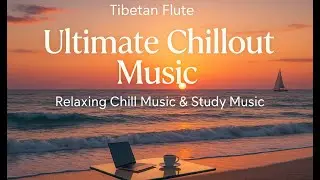 Tibetan Flute &ndash; Ultimate Chillout Music | Relaxing Chill Music & Study Music