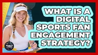 What Is A Digital Sports Fan Engagement Strategy?