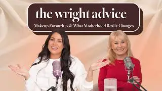 Makeup Favourites & What Motherhood Really Changes - The Wright Advice - S1 E8