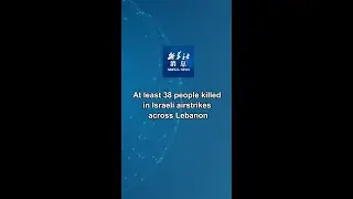 Xinhua News | At least 38 people killed in Israeli airstrikes across Lebanon