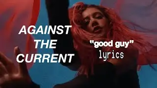 Against the Current- &ldquo;good guy&rdquo; [lyric video]